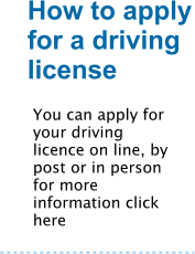 How to apply for a driving license You can apply for your driving licence on line, by post or in person for more information click here