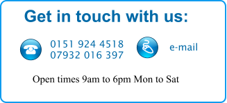Get in touch with us: 0151 924 4518 07932 016 397 e-mail Open times 9am to 6pm Mon to Sat